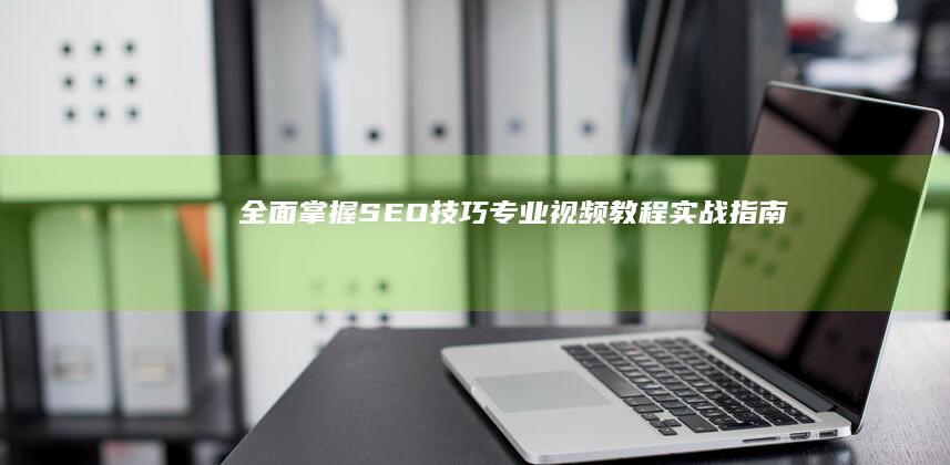 全面掌握SEO技巧：专业视频教程实战指南