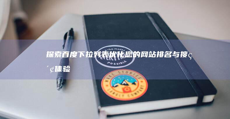 探索百度下拉列表：优化您的网站排名与搜索体验