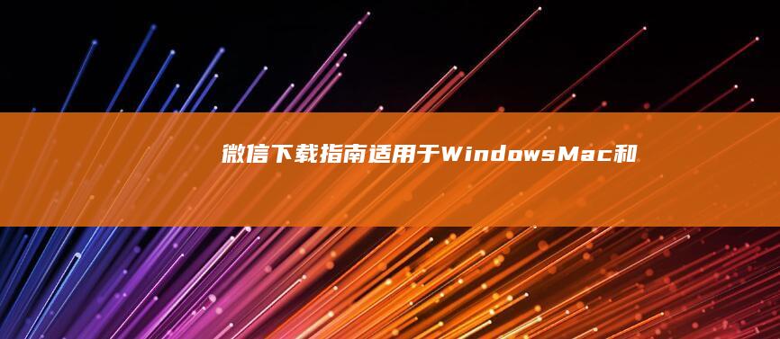 微信下载指南：适用于 Windows、Mac 和 Linux 计算机